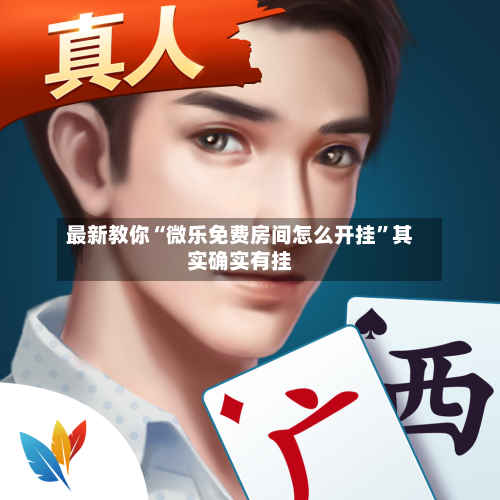 最新教你“微乐免费房间怎么开挂”其实确实有挂