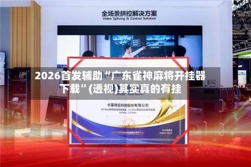 2026首发辅助“广东雀神麻将开挂器下载”(透视)其实真的有挂