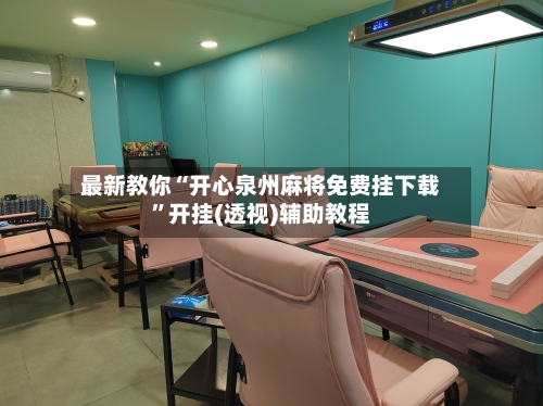 最新教你“开心泉州麻将免费挂下载”开挂(透视)辅助教程-第2张图片