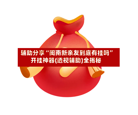 辅助分享“闽南新亲友到底有挂吗”开挂神器{透视辅助}全揭秘-第2张图片