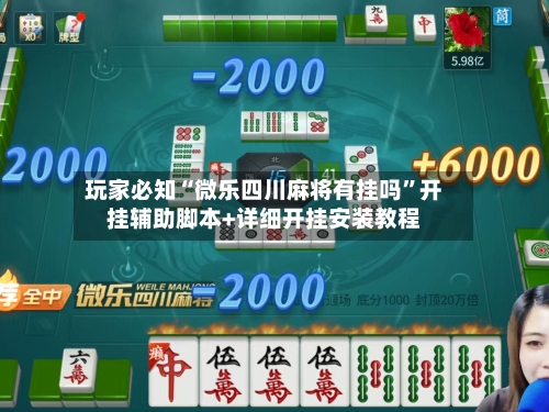 玩家必知“微乐四川麻将有挂吗”开挂辅助脚本+详细开挂安装教程-第3张图片
