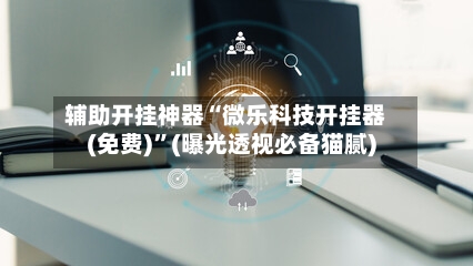 辅助开挂神器“微乐科技开挂器(免费)”(曝光透视必备猫腻)-第3张图片