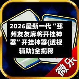 2026最新一代“邳州友友麻将开挂神器	”开挂神器{透视辅助}全揭秘-第2张图片