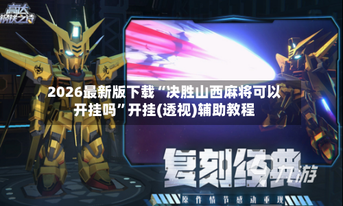 2026最新版下载“决胜山西麻将可以开挂吗”开挂(透视)辅助教程-第3张图片