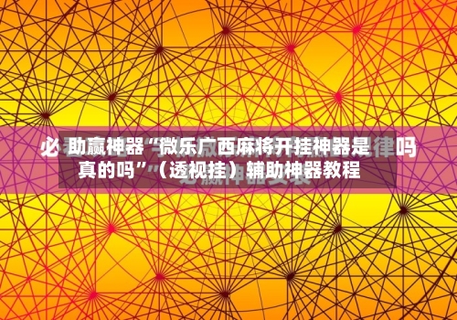 助赢神器“微乐广西麻将开挂神器是真的吗	”（透视挂）辅助神器教程-第2张图片