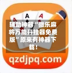 辅助神器“微乐麻将万能开挂器免费版”原来有神器下载！