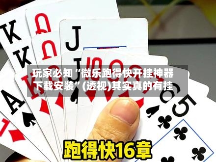 玩家必知“微乐跑得快开挂神器下载安装”(透视)其实真的有挂