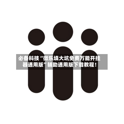 必备科技“微乐填大坑免费万能开挂器通用版”辅助通用版下载教程！-第2张图片