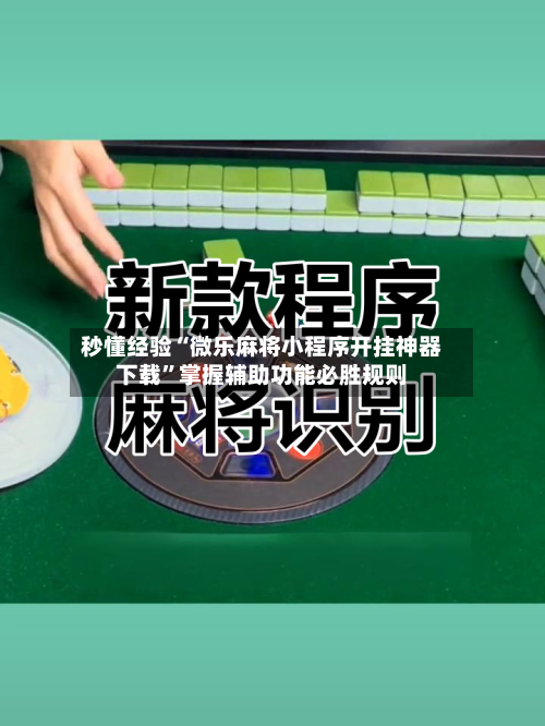 秒懂经验“微乐麻将小程序开挂神器下载”掌握辅助功能必胜规则