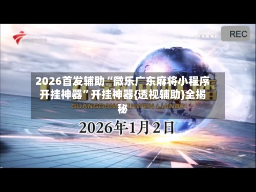 2026首发辅助“微乐广东麻将小程序开挂神器”开挂神器{透视辅助}全揭秘-第2张图片