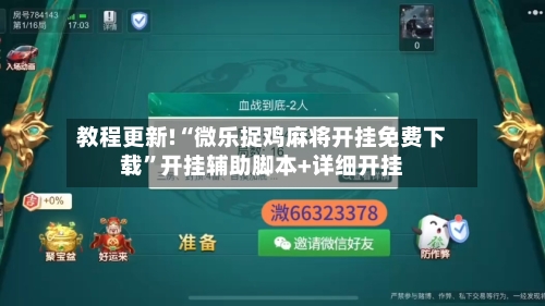 教程更新!“微乐捉鸡麻将开挂免费下载”开挂辅助脚本+详细开挂-第2张图片