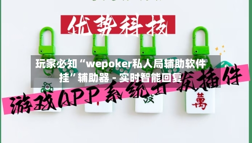玩家必知“wepoker私人局辅助软件挂”辅助器 - 实时智能回复