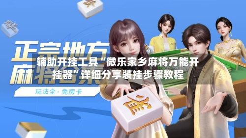 辅助开挂工具“微乐家乡麻将万能开挂器”详细分享装挂步骤教程