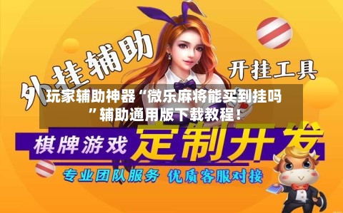 玩家辅助神器“微乐麻将能买到挂吗	”辅助通用版下载教程！-第3张图片