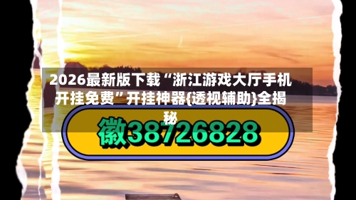 2026最新版下载“浙江游戏大厅手机开挂免费”开挂神器{透视辅助}全揭秘