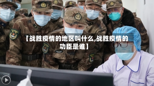 【战胜疫情的地区叫什么,战胜疫情的功臣是谁】