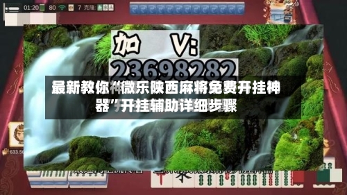 最新教你“微乐陕西麻将免费开挂神器	”开挂辅助详细步骤-第2张图片