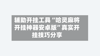 辅助开挂工具“哈灵麻将开挂神器安卓版	”真实开挂技巧分享-第3张图片