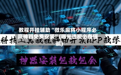 教程开挂辅助“微乐麻将小程序必赢神器免费安装”(曝光透视必备猫腻)