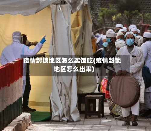 疫情封锁地区怎么买饭吃(疫情封锁地区怎么出来)
