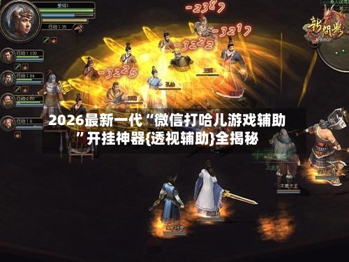 2026最新一代“微信打哈儿游戏辅助”开挂神器{透视辅助}全揭秘-第2张图片