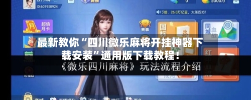 最新教你“四川微乐麻将开挂神器下载安装”通用版下载教程！