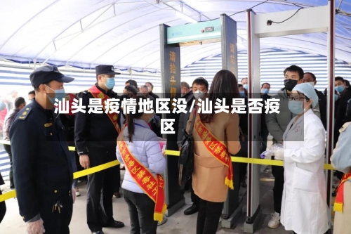 汕头是疫情地区没/汕头是否疫区-第2张图片