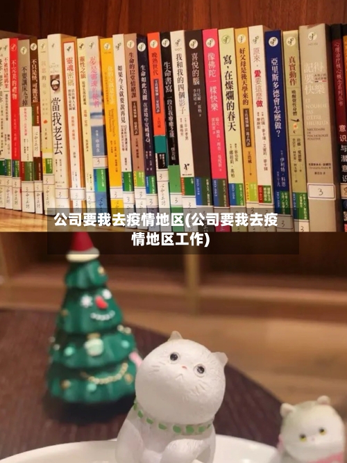 公司要我去疫情地区(公司要我去疫情地区工作)
