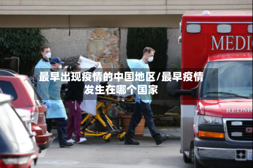最早出现疫情的中国地区/最早疫情发生在哪个国家-第2张图片