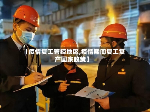 【疫情复工管控地区,疫情期间复工复产国家政策】-第2张图片
