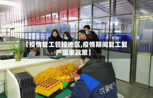 【疫情复工管控地区,疫情期间复工复产国家政策】