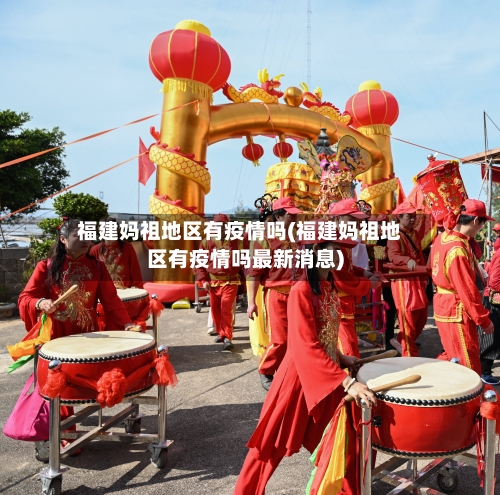 福建妈祖地区有疫情吗(福建妈祖地区有疫情吗最新消息)-第3张图片