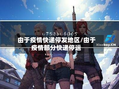 由于疫情快递停发地区/由于疫情部分快递停运-第2张图片