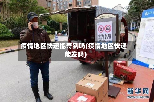 疫情地区快递能寄到吗(疫情地区快递能发吗)-第2张图片