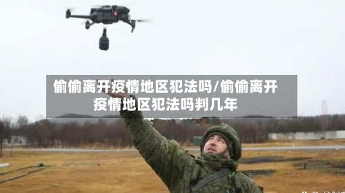 偷偷离开疫情地区犯法吗/偷偷离开疫情地区犯法吗判几年