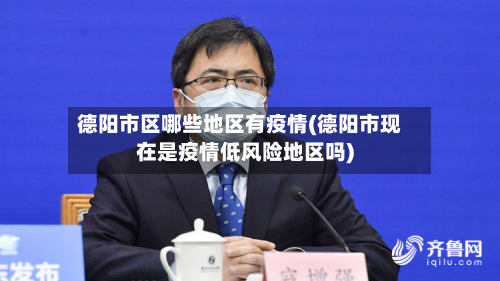 德阳市区哪些地区有疫情(德阳市现在是疫情低风险地区吗)-第2张图片