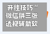 开挂技巧“微信拼三张透视辅助软件”开挂(透视)辅助神器-第2张图片