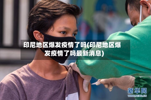 印尼地区爆发疫情了吗(印尼地区爆发疫情了吗最新消息)-第2张图片