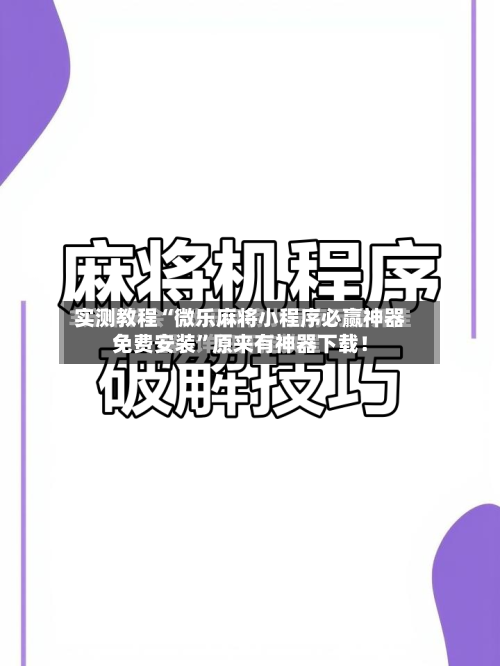 实测教程“微乐麻将小程序必赢神器免费安装”原来有神器下载！