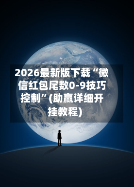 2026最新版下载“微信红包尾数0-9技巧控制”(助赢详细开挂教程)