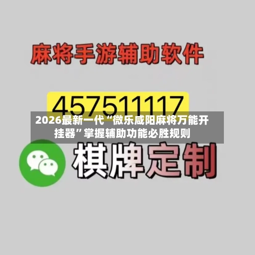 2026最新一代“微乐咸阳麻将万能开挂器”掌握辅助功能必胜规则-第2张图片