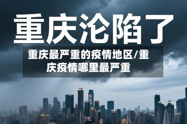 重庆最严重的疫情地区/重庆疫情哪里最严重