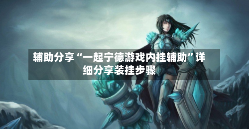 辅助分享“一起宁德游戏内挂辅助”详细分享装挂步骤-第2张图片