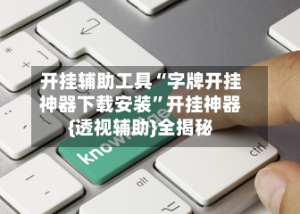 开挂辅助工具“字牌开挂神器下载安装	”开挂神器{透视辅助}全揭秘-第3张图片