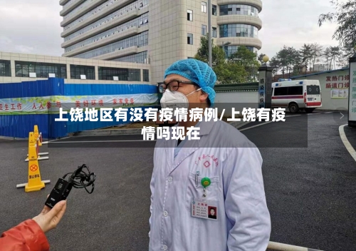 上饶地区有没有疫情病例/上饶有疫情吗现在