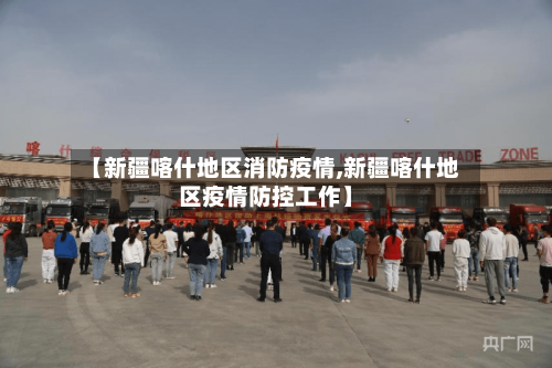 【新疆喀什地区消防疫情,新疆喀什地区疫情防控工作】