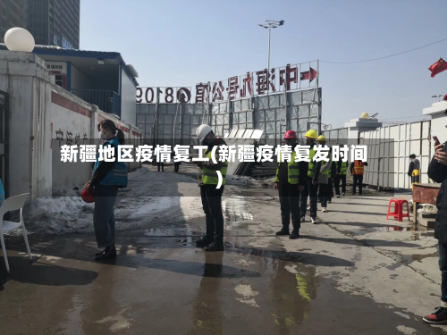 新疆地区疫情复工(新疆疫情复发时间)-第3张图片