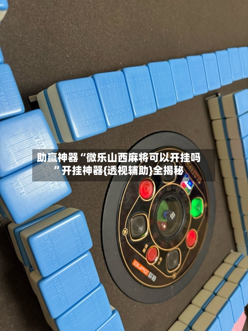 助赢神器“微乐山西麻将可以开挂吗”开挂神器{透视辅助}全揭秘-第3张图片