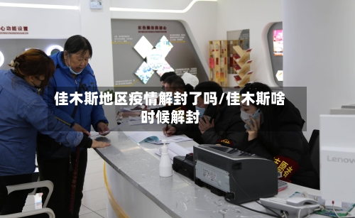 佳木斯地区疫情解封了吗/佳木斯啥时候解封