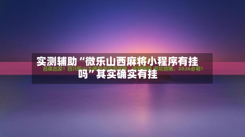 实测辅助“微乐山西麻将小程序有挂吗”其实确实有挂-第2张图片